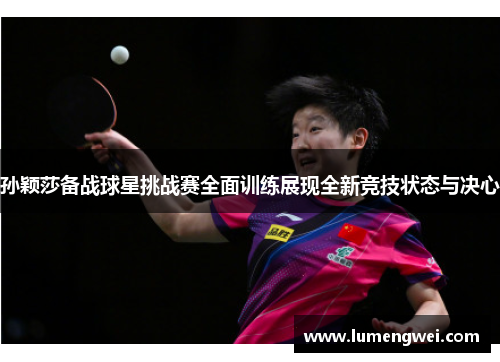 孙颖莎备战球星挑战赛全面训练展现全新竞技状态与决心 孙颖莎备战球星挑战赛全面训练展现全新竞技状态与决心
