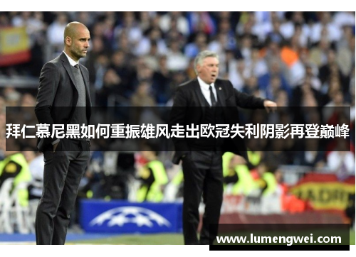 拜仁慕尼黑如何重振雄风走出欧冠失利阴影再登巅峰 拜仁慕尼黑如何重振雄风走出欧冠失利阴影再登巅峰