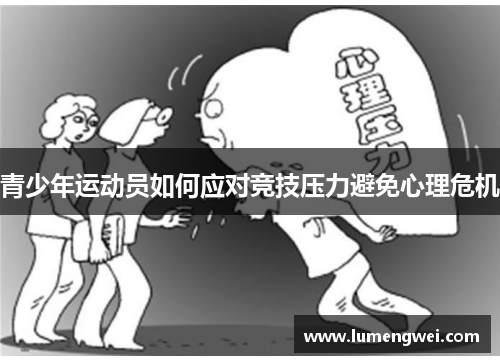 青少年运动员如何应对竞技压力避免心理危机 青少年运动员如何应对竞技压力避免心理危机