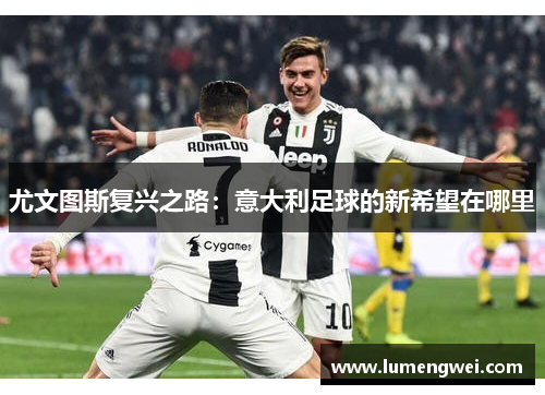 尤文图斯复兴之路:意大利足球的新希望在哪里 尤文图斯复兴之路:意大利足球的新希望在哪里