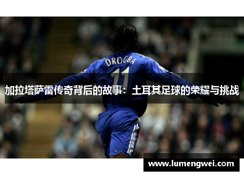 加拉塔萨雷传奇背后的故事：土耳其足球的荣耀与挑战
