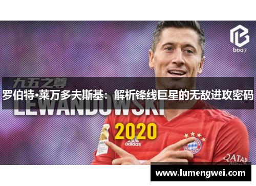 罗伯特·莱万多夫斯基：解析锋线巨星的无敌进攻密码