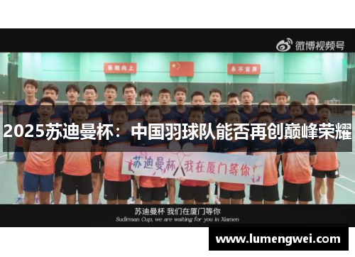2025苏迪曼杯：中国羽球队能否再创巅峰荣耀