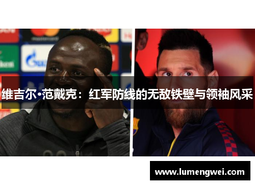 维吉尔·范戴克：红军防线的无敌铁壁与领袖风采