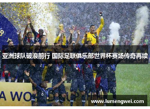 亚洲球队破浪前行 国际足联俱乐部世界杯赛场传奇再续