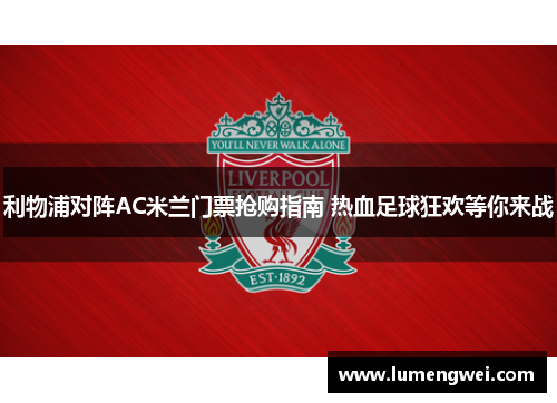 利物浦对阵AC米兰门票抢购指南 热血足球狂欢等你来战 利物浦对阵AC米兰门票抢购指南 热血足球狂欢等你来战