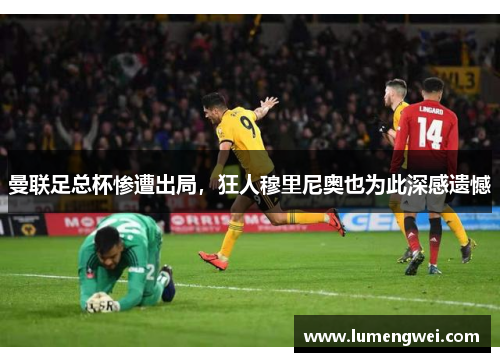 曼联足总杯惨遭出局，狂人穆里尼奥也为此深感遗憾