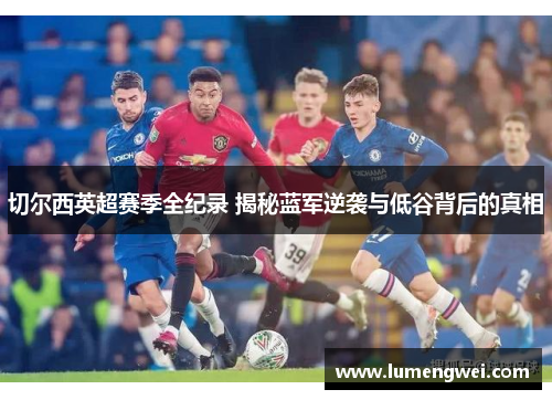 切尔西英超赛季全纪录 揭秘蓝军逆袭与低谷背后的真相
