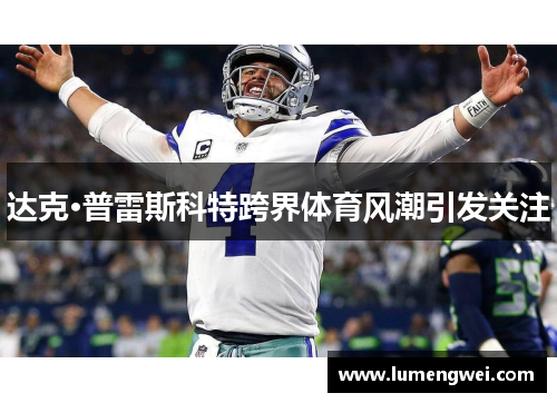 达克·普雷斯科特跨界体育风潮引发关注 达克·普雷斯科特跨界体育风潮引发关注