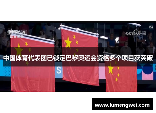 中国体育代表团已锁定巴黎奥运会资格多个项目获突破 中国体育代表团已锁定巴黎奥运会资格多个项目获突破