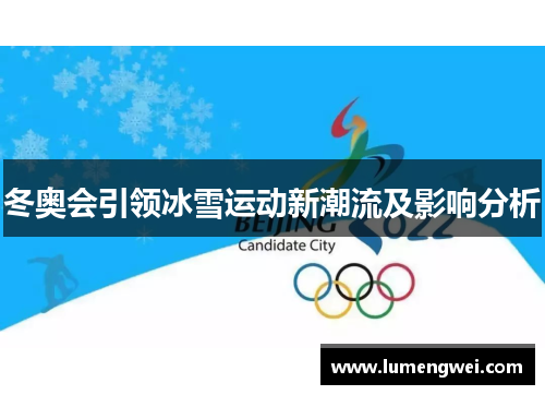 冬奥会引领冰雪运动新潮流及影响分析 冬奥会引领冰雪运动新潮流及影响分析