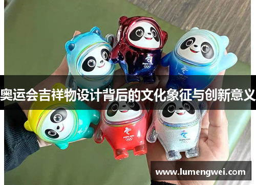 奥运会吉祥物设计背后的文化象征与创新意义