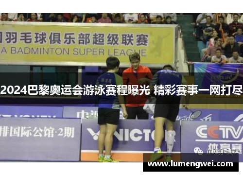 2024巴黎奥运会游泳赛程曝光 精彩赛事一网打尽