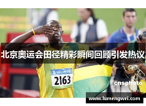 北京奥运会田径精彩瞬间回顾引发热议