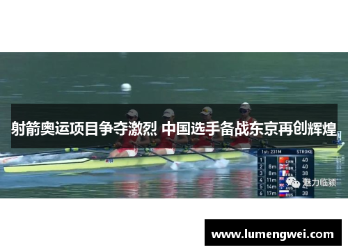 射箭奥运项目争夺激烈 中国选手备战东京再创辉煌