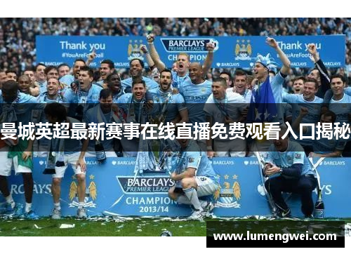 曼城英超最新赛事在线直播免费观看入口揭秘