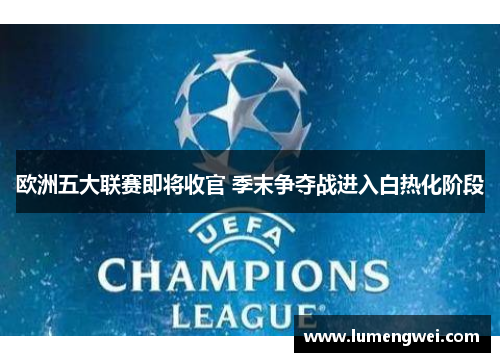 欧洲五大联赛即将收官 季末争夺战进入白热化阶段