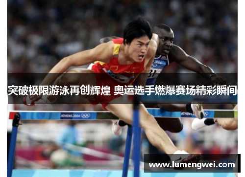 突破极限游泳再创辉煌 奥运选手燃爆赛场精彩瞬间